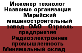 Инженер-технолог › Название организации ­ Марийский машиностроительный завод, ОАО › Отрасль предприятия ­ Радиоэлектронная промышленность › Минимальный оклад ­ 1 - Все города Работа » Вакансии   . Адыгея респ.